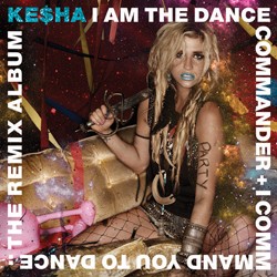 Ke$ha - I Am The Dance Commander + I Command You To Dance: The Remix Album